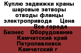 Куплю задвижки краны шаровые затворы отводы фланцы электропривода  › Цена ­ 90 000 - Все города Бизнес » Оборудование   . Камчатский край,Петропавловск-Камчатский г.